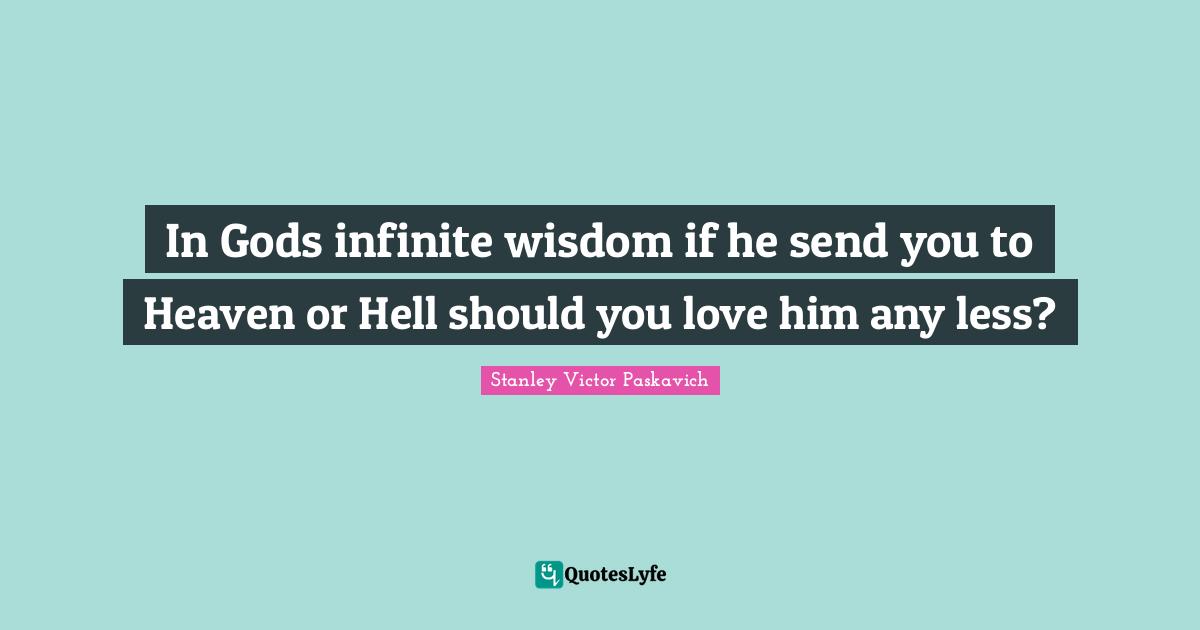 In Gods infinite wisdom if he send you to Heaven or Hell should you love him any less?