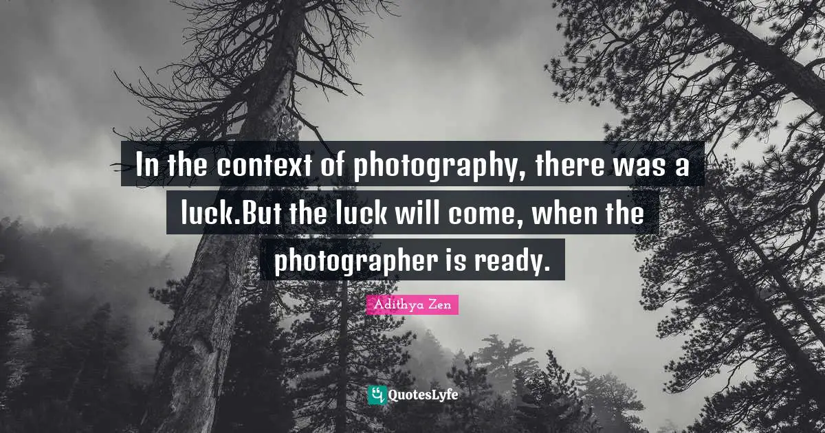 In the context of photography, there was a luck.But the luck will come, when the photographer is ready.