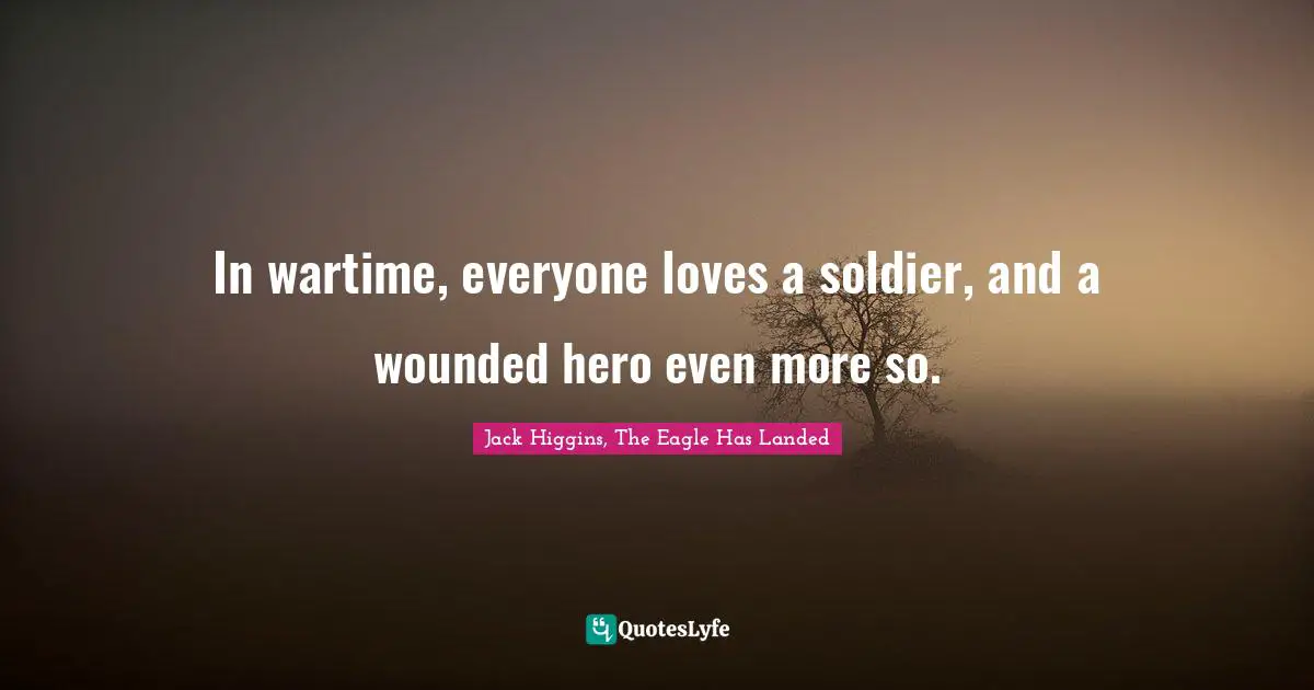 In wartime, everyone loves a soldier, and a wounded hero even more so.