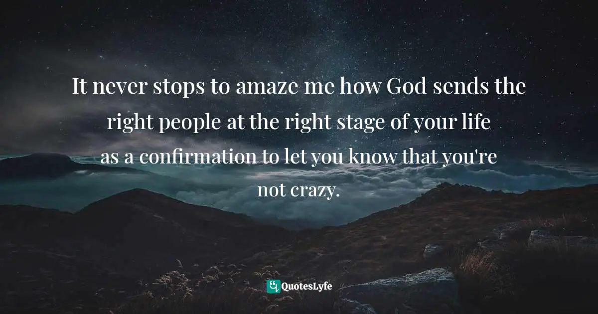 Assegid Habtewold, The 9 Cardinal Building Blocks: For Continued Success In Leadership Quotes: "It never stops to amaze me how God sends the right people at the right stage of your life as a confirmation to let you know that you're not crazy."