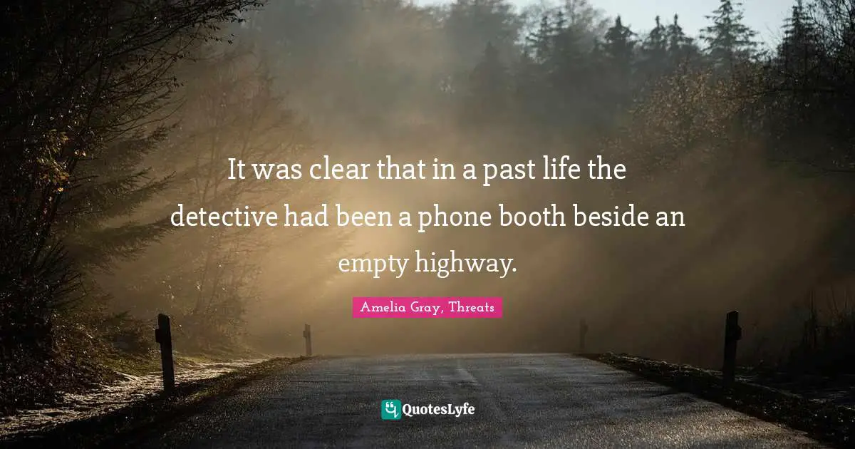 It was clear that in a past life the detective had been a phone booth beside an empty highway.