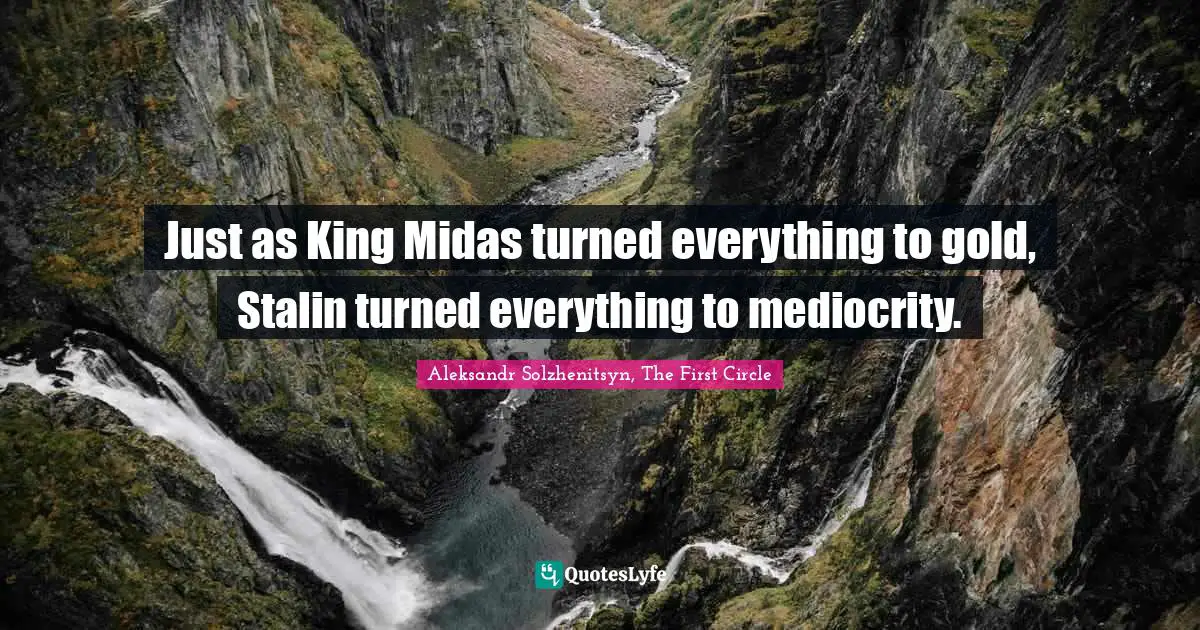 Just as King Midas turned everything to gold, Stalin turned everything to mediocrity.