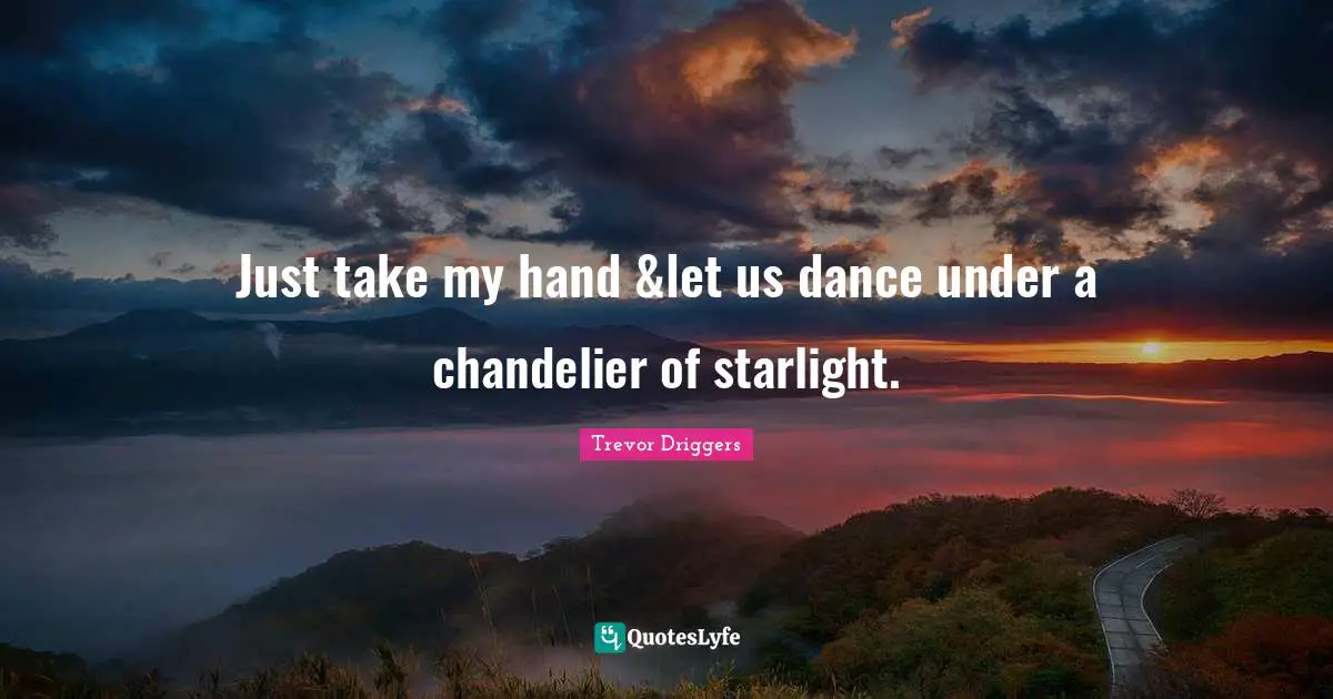 Just take my hand &let us dance under a chandelier of starlight.