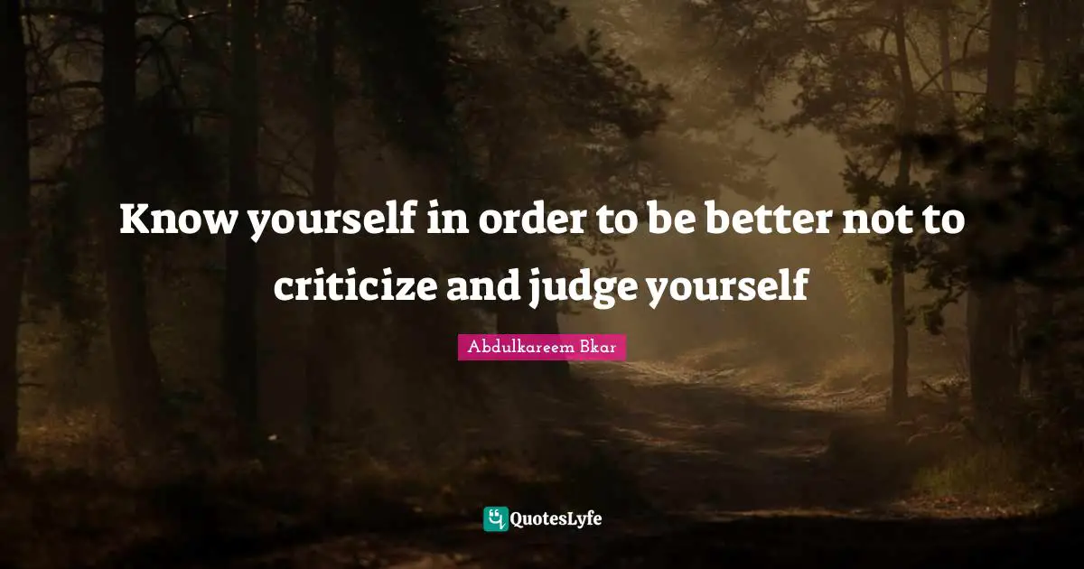 Abdulkareem Bkar Quotes: "Know yourself in order to be better not to criticize and judge yourself"