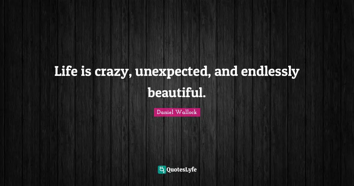 Life is crazy, unexpected, and endlessly beautiful.