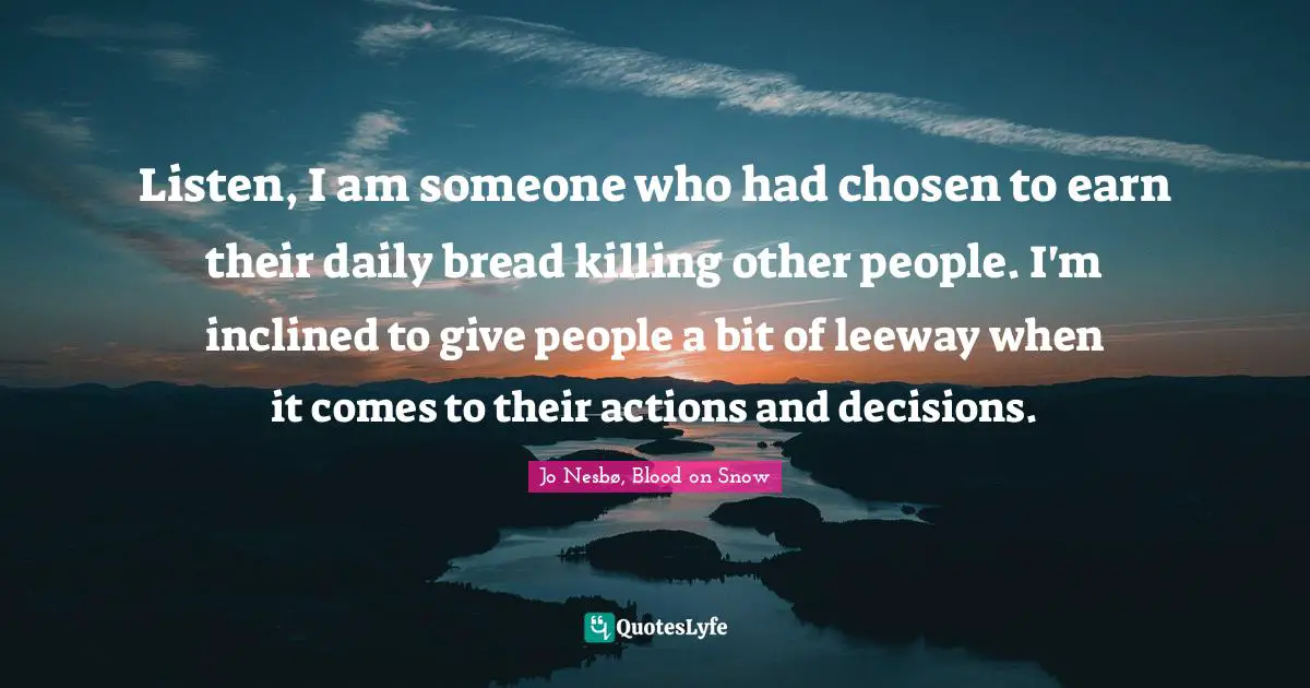 Listen, I am someone who had chosen to earn their daily bread killing other people. I'm inclined to give people a bit of leeway when it comes to their actions and decisions.