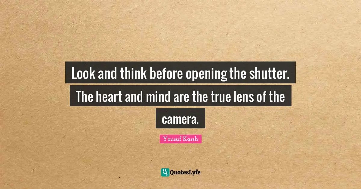 Photography Quotes: "Look and think before opening the shutter. The heart and mind are the true lens of the camera."