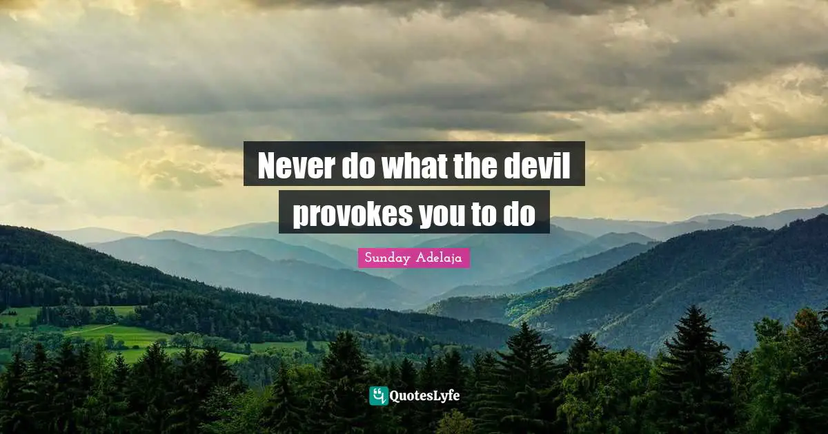 Never do what the devil provokes you to do