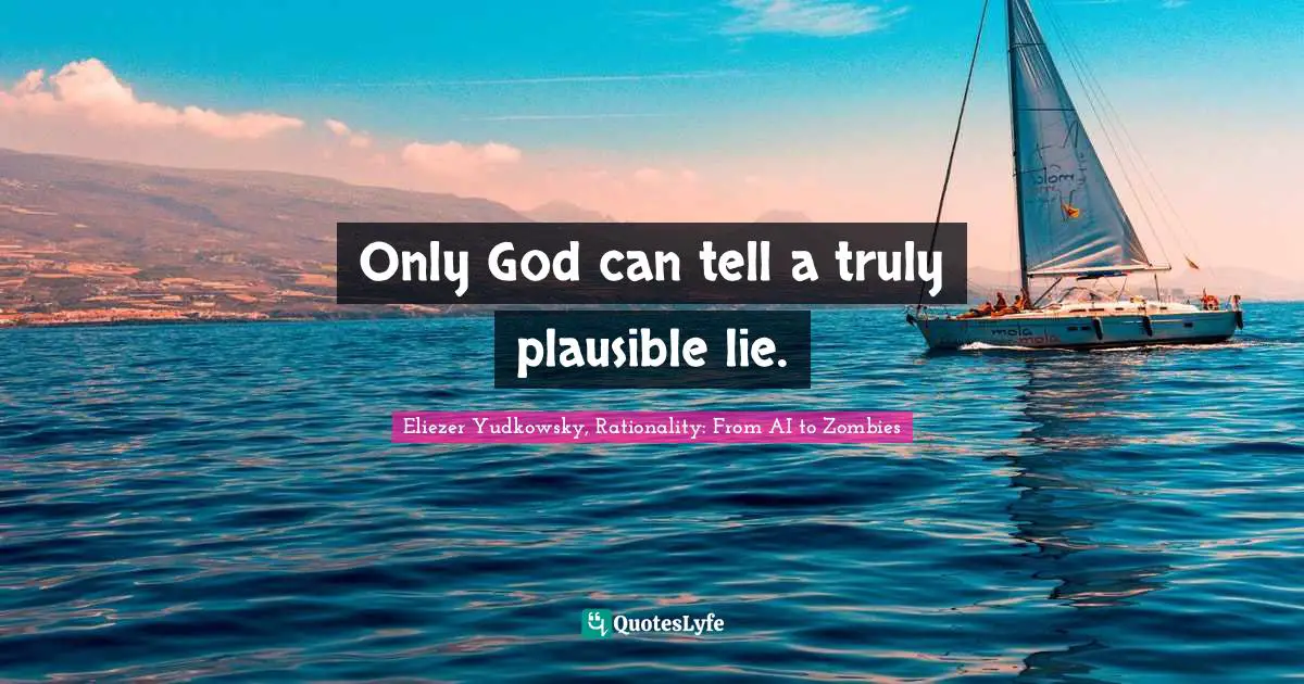 Only God can tell a truly plausible lie.