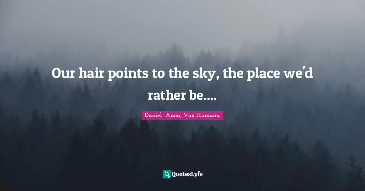 Rather Quotes: "Our hair points to the sky, the place we'd rather be...."