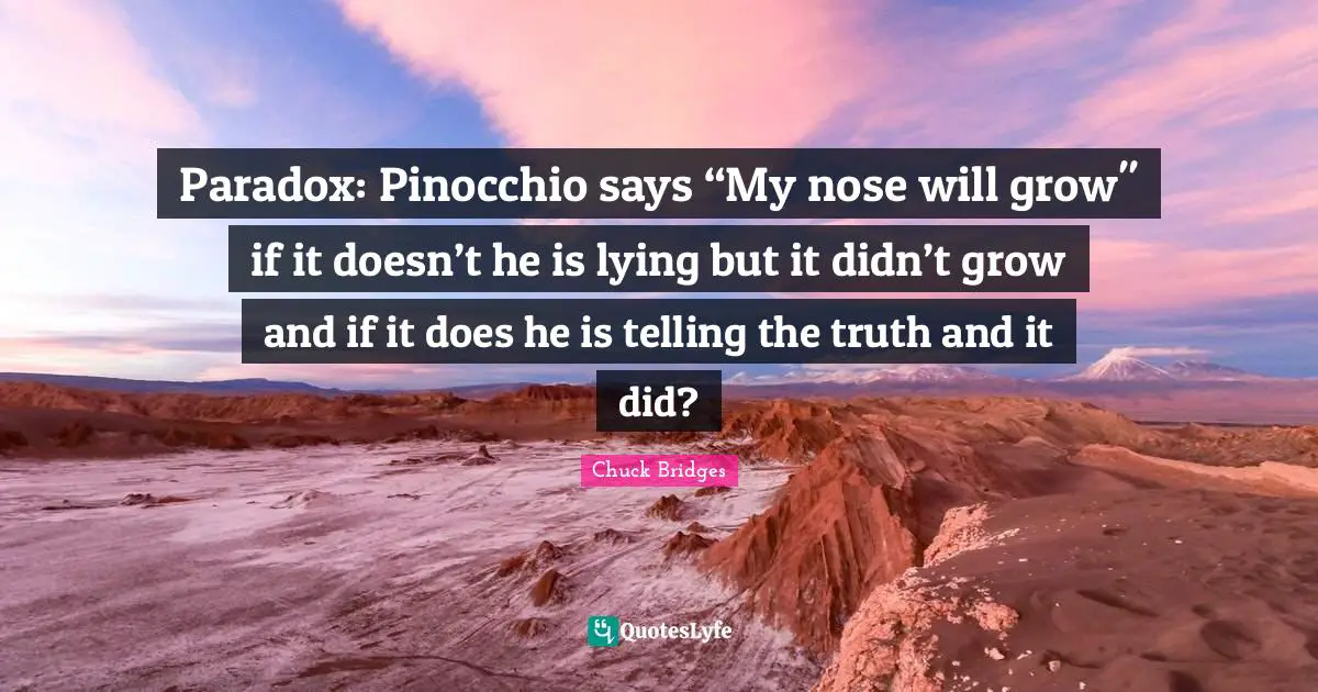 Paradox: Pinocchio says “My nose will grow" if it doesn’t he is lying but it didn’t grow and if it does he is telling the truth and it did?