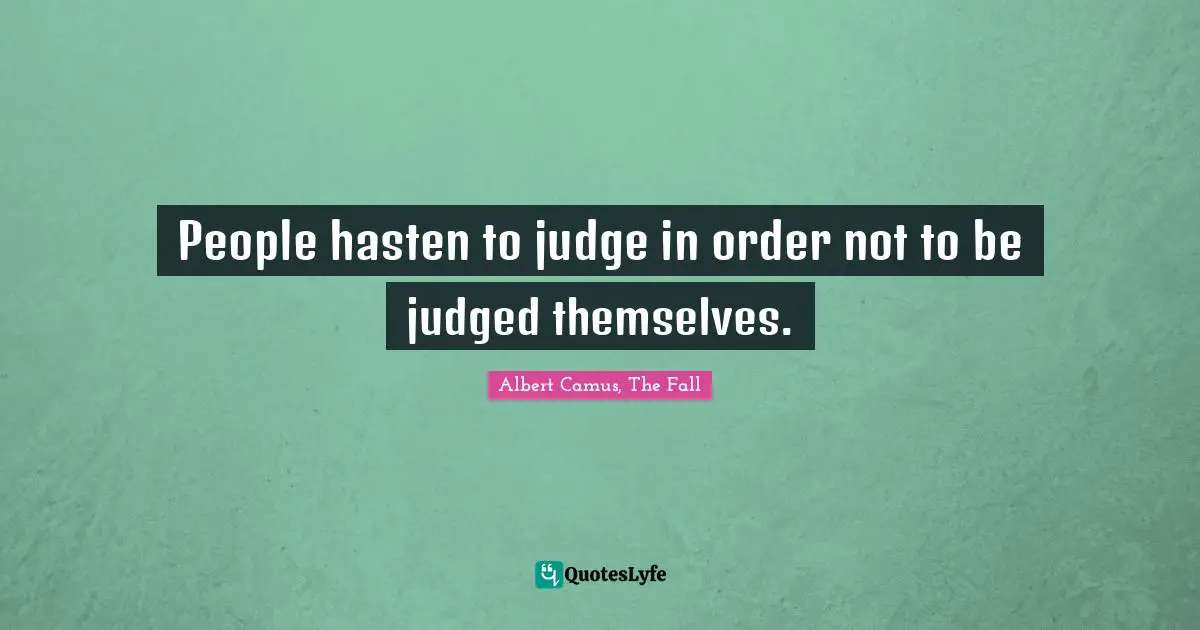 Albert Camus Quotes: "People hasten to judge in order not to be judged themselves."