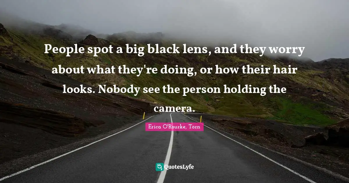 People spot a big black lens, and they worry about what they're doing, or how their hair looks. Nobody see the person holding the camera.
