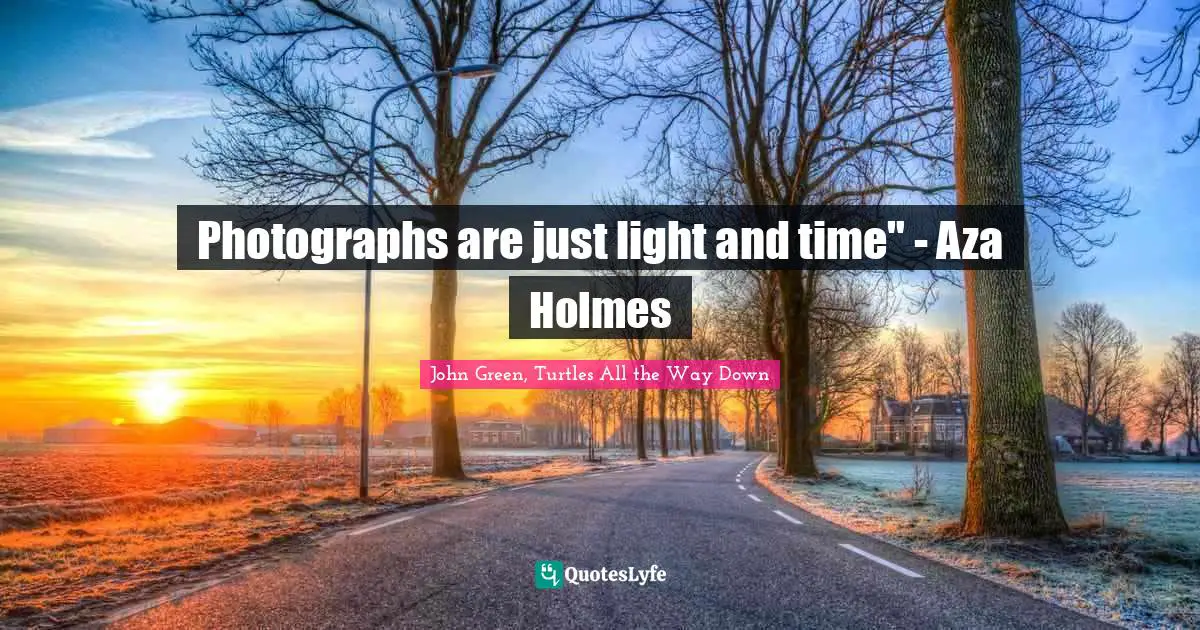 Photographs are just light and time" - Aza Holmes