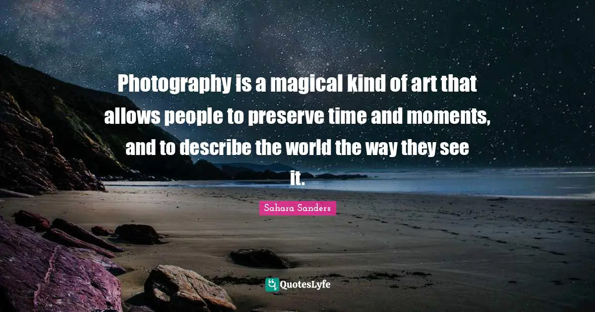 Photography is a magical kind of art that allows people to preserve time and moments, and to describe the world the way they see it.