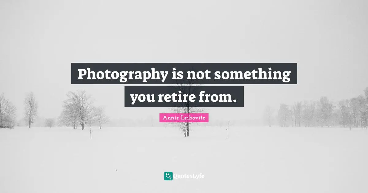 Photography is not something you retire from.