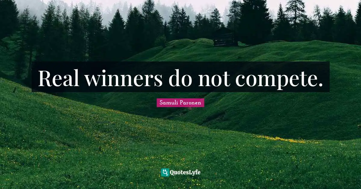 Real winners do not compete.