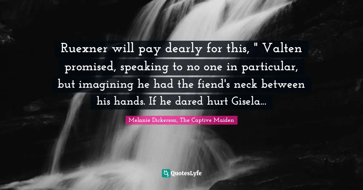 Ruexner will pay dearly for this, " Valten promised, speaking to no one in particular, but imagining he had the fiend's neck between his hands. If he dared hurt Gisela...