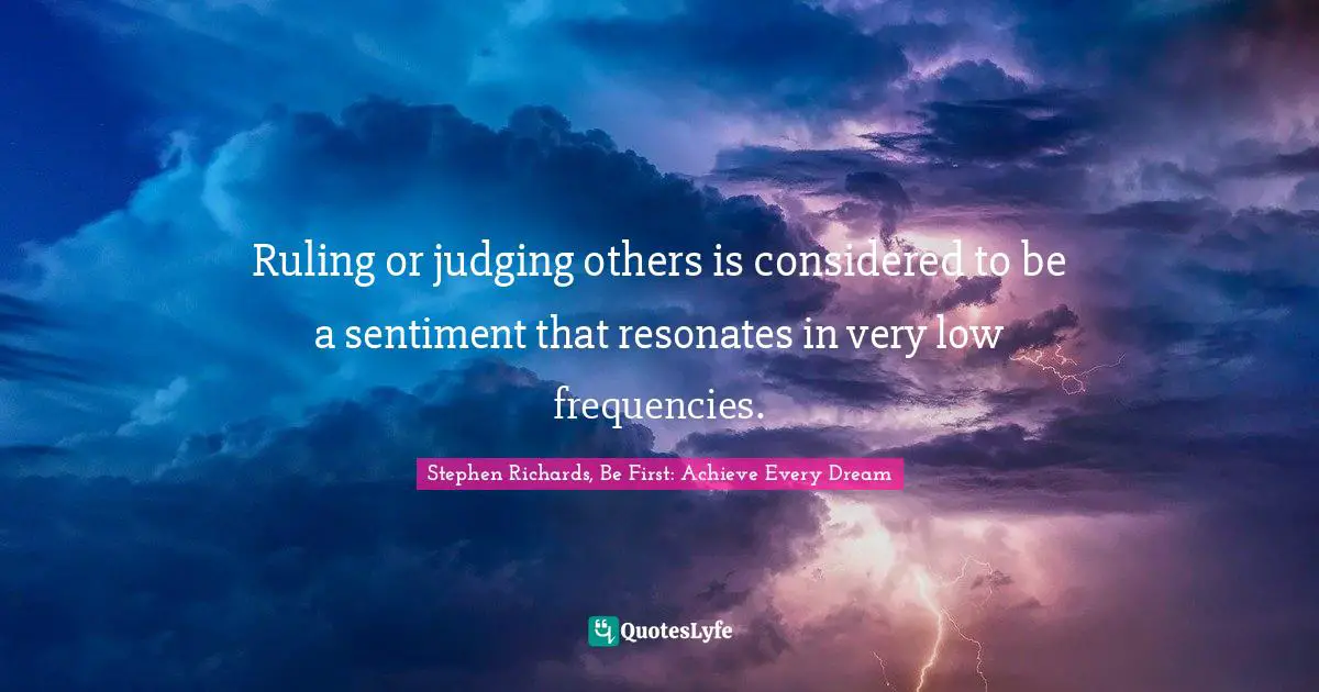 Ruling or judging others is considered to be a sentiment that resonates in very low frequencies.