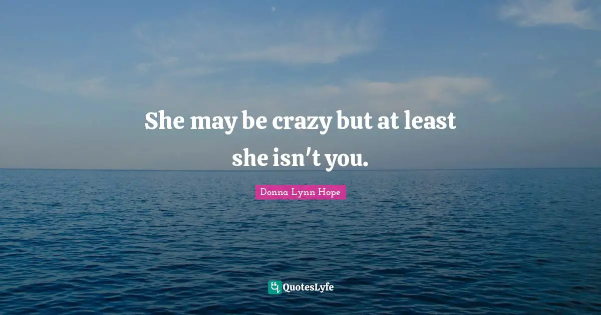 Accusation Quotes: "She may be crazy but at least she isn't you."