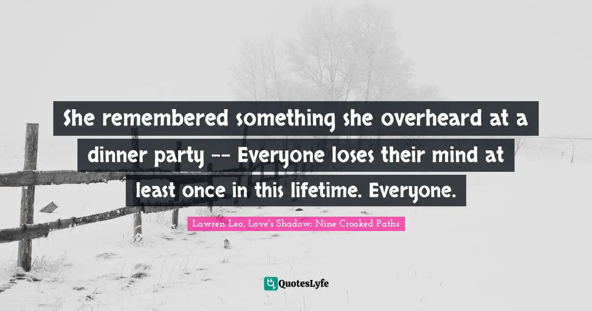 Dinner Party Quotes: "She remembered something she overheard at a dinner party -- Everyone loses their mind at least once in this lifetime. Everyone."