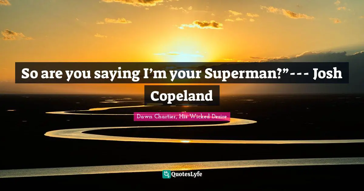 Josh Quotes: "So are you saying I’m your Superman?”--- Josh Copeland"