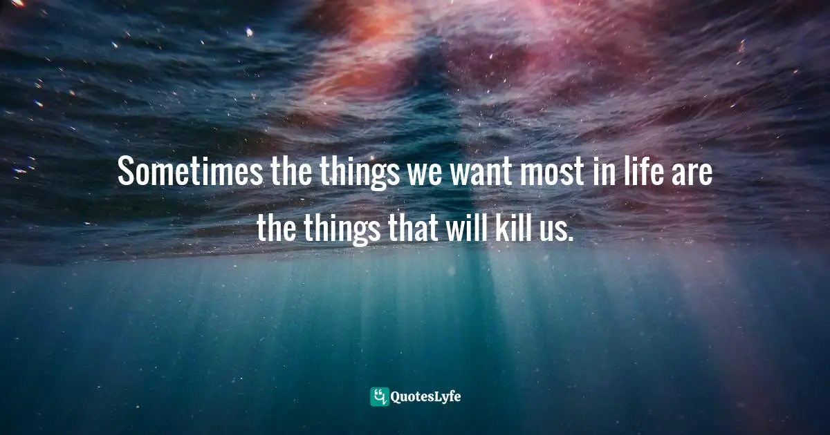Sometimes the things we want most in life are the things that will kill us.