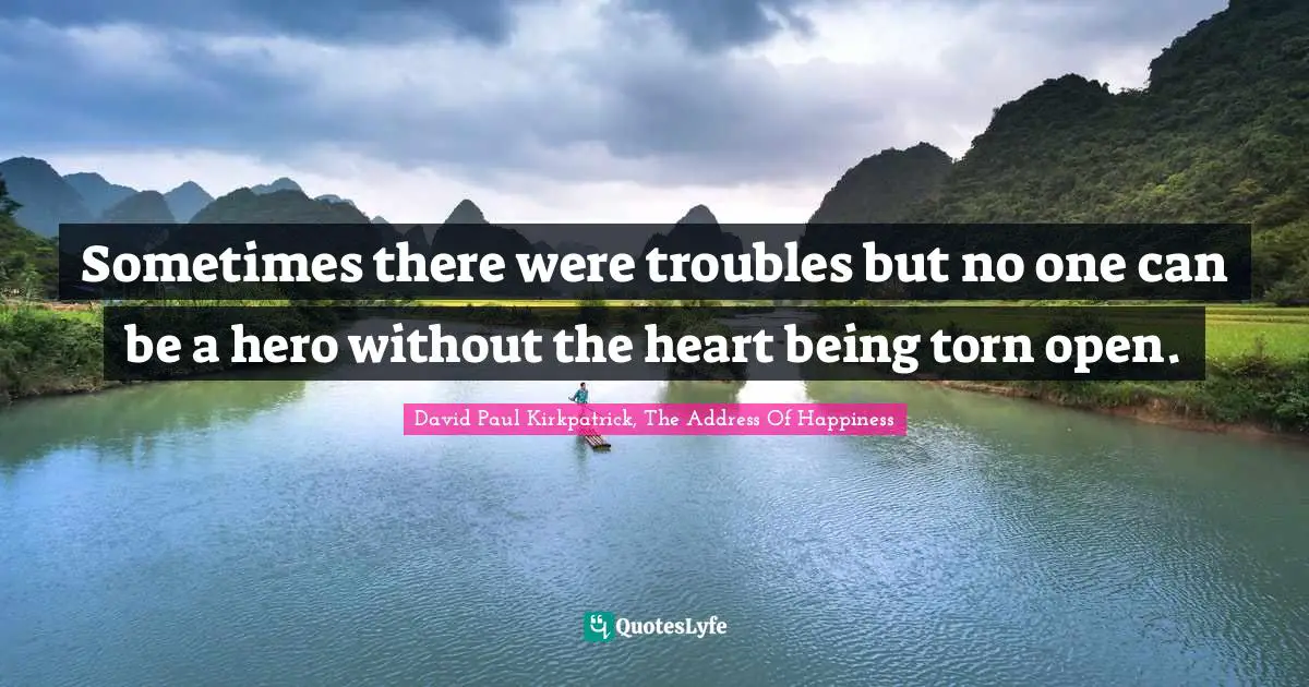 Sometimes there were troubles but no one can be a hero without the heart being torn open.