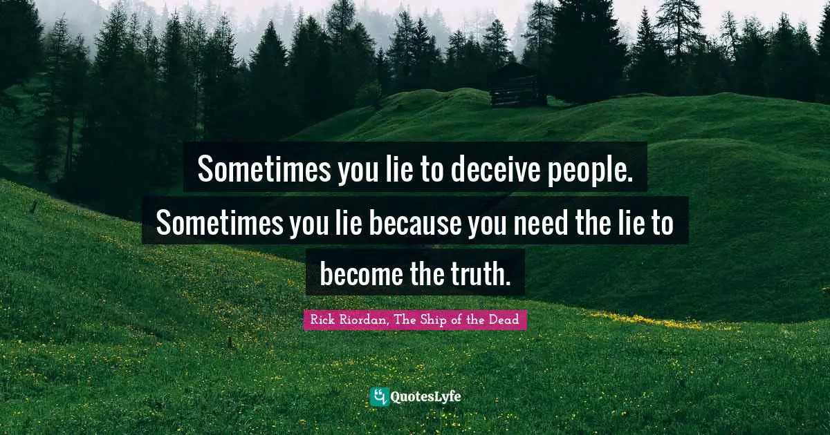 Sometimes you lie to deceive people. Sometimes you lie because you need the lie to become the truth.