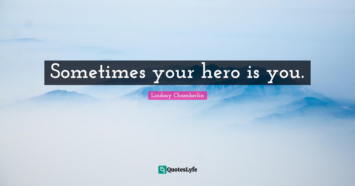 Sometimes your hero is you.