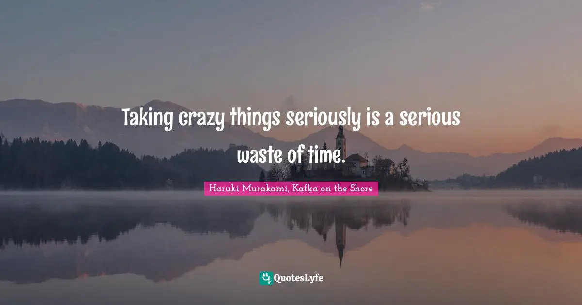 Haruki Murakami, Kafka On The Shore Quotes: "Taking crazy things seriously is a serious waste of time."