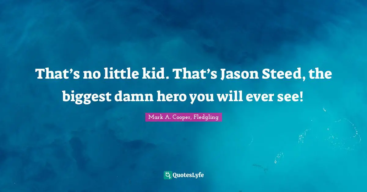 Mark A. Cooper, Fledgling Quotes: That’s no little kid. That’s Jason Steed, the biggest damn hero you will ever see!