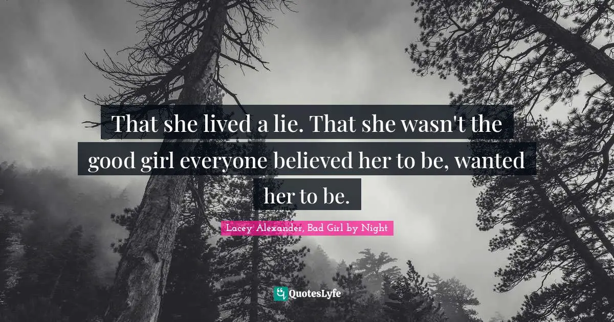 That she lived a lie. That she wasn't the good girl everyone believed her to be, wanted her to be.