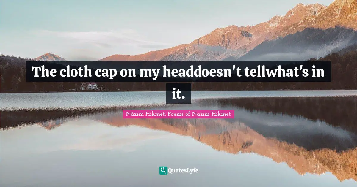 The cloth cap on my headdoesn't tellwhat's in it.