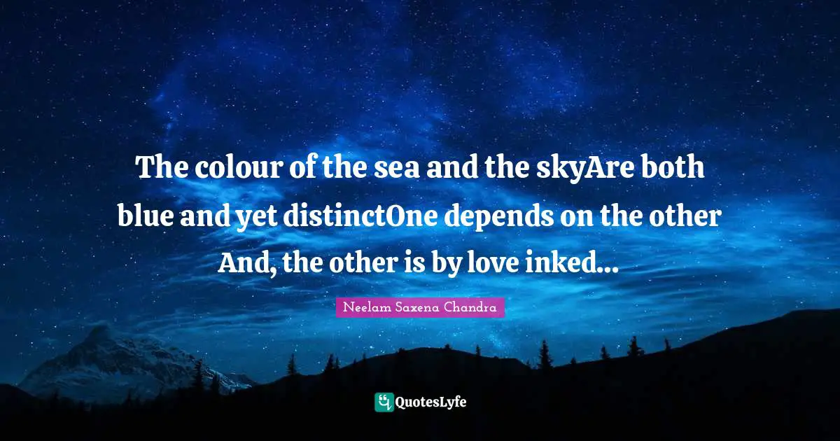 The colour of the sea and the skyAre both blue and yet distinctOne depends on the other And, the other is by love inked…