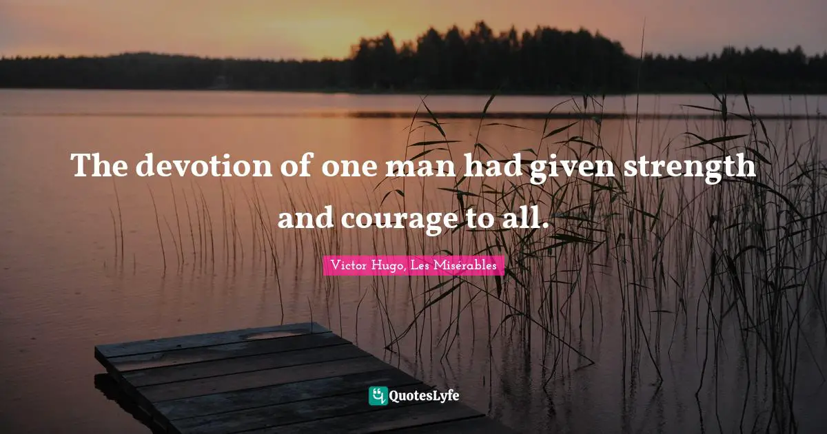 The devotion of one man had given strength and courage to all.