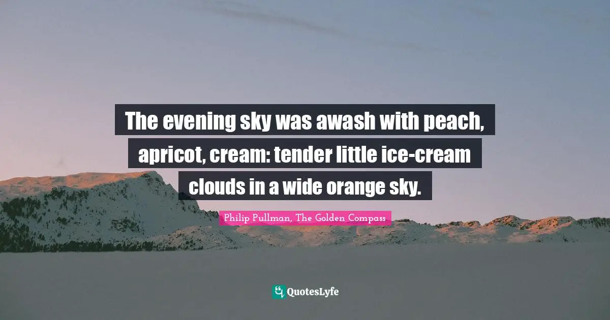 The evening sky was awash with peach, apricot, cream: tender little ice-cream clouds in a wide orange sky.