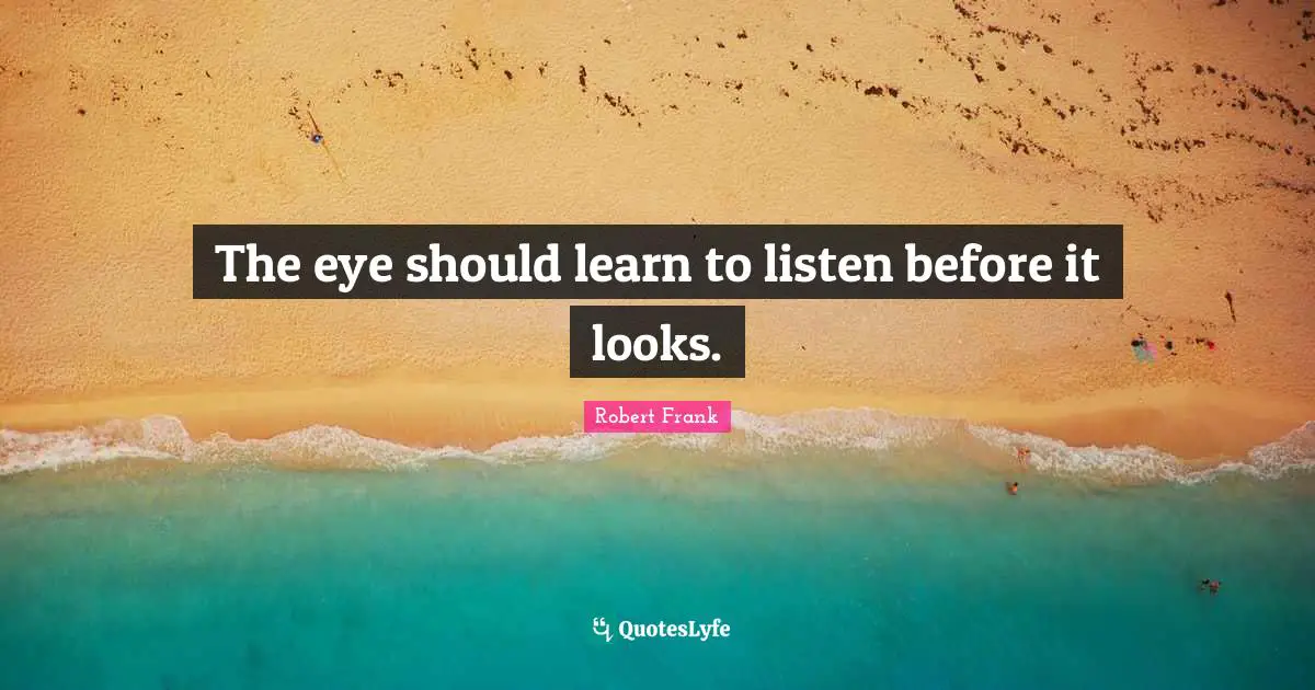 The eye should learn to listen before it looks.