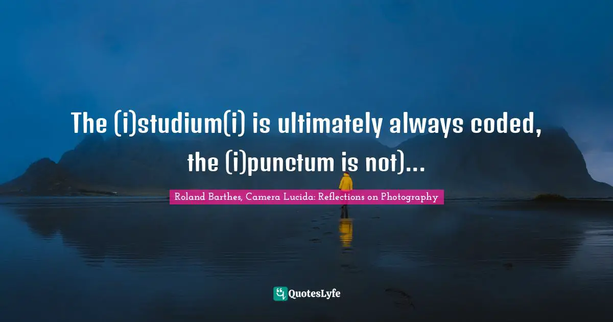 The (i)studium(i) is ultimately always coded, the (i)punctum is not)...