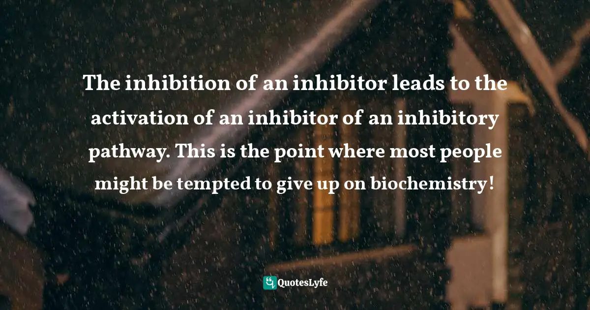 The inhibition of an inhibitor leads to the activation of an inhibitor of an inhibitory pathway. This is the point where most people might be tempted to give up on biochemistry!