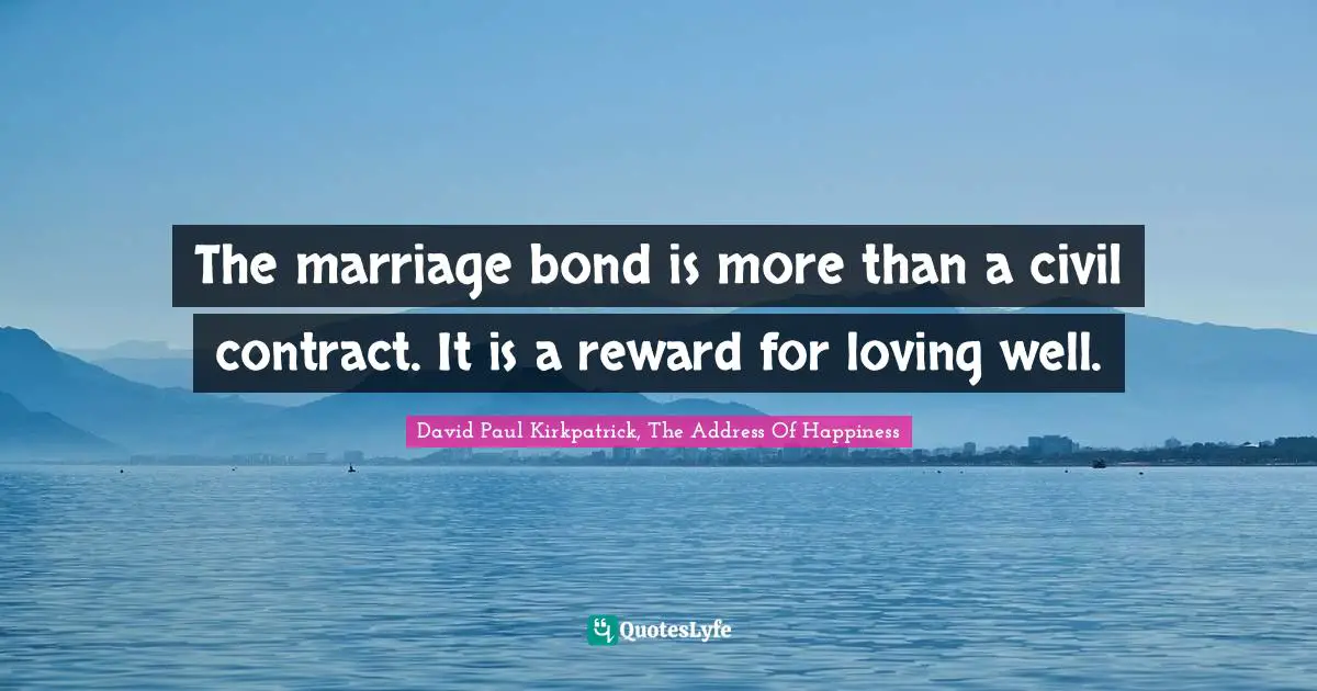 The marriage bond is more than a civil contract. It is a reward for loving well.