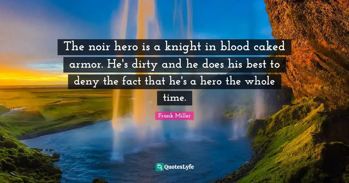 Heroes Quotes: "The noir hero is a knight in blood caked armor. He's dirty and he does his best to deny the fact that he's a hero the whole time."