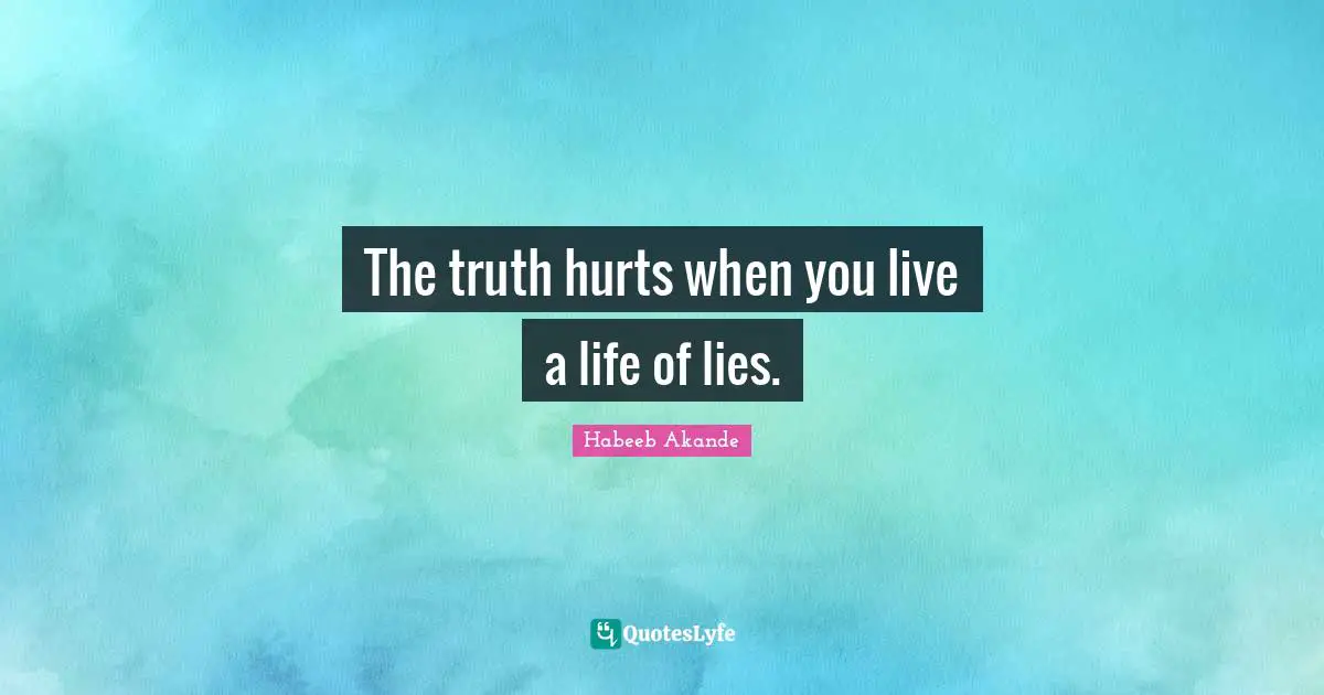 Habeeb Akande Quotes: "The truth hurts when you live a life of lies."