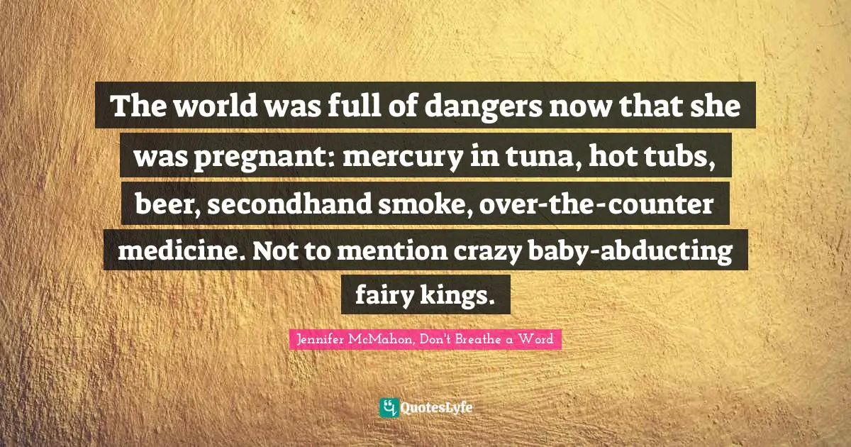 The world was full of dangers now that she was pregnant: mercury in tuna, hot tubs, beer, secondhand smoke, over-the-counter medicine. Not to mention crazy baby-abducting fairy kings.
