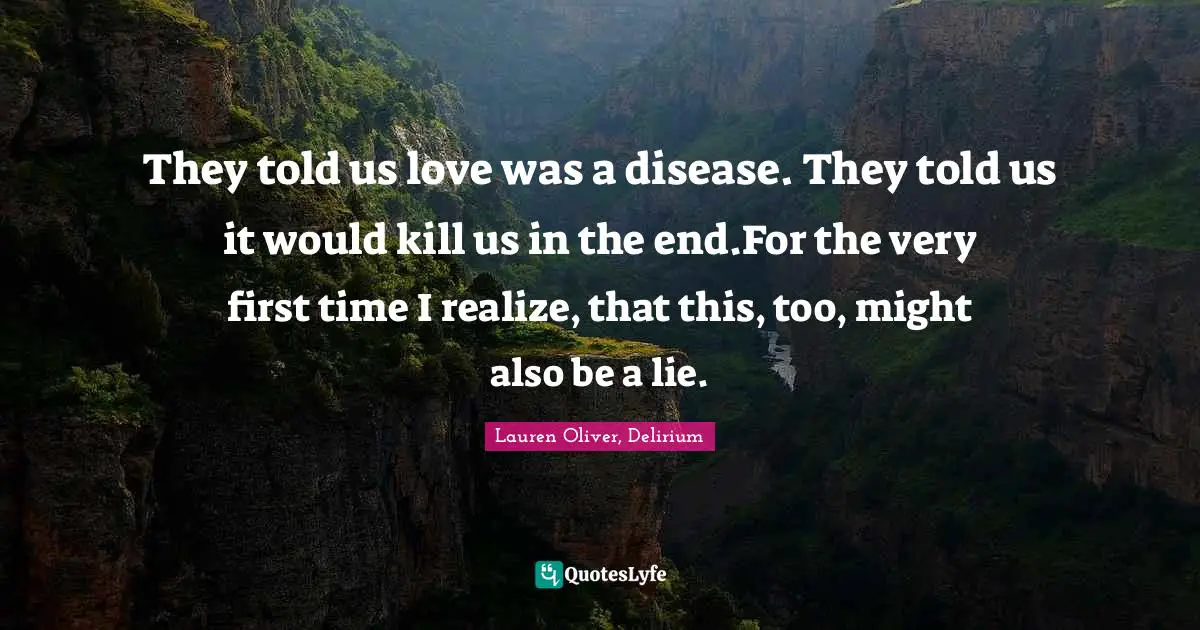 They told us love was a disease. They told us it would kill us in the end.For the very first time I realize, that this, too, might also be a lie.