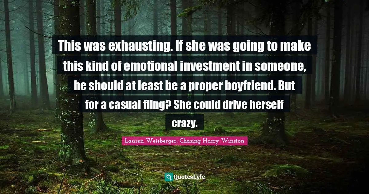 This was exhausting. If she was going to make this kind of emotional investment in someone, he should at least be a proper boyfriend. But for a casual fling? She could drive herself crazy.