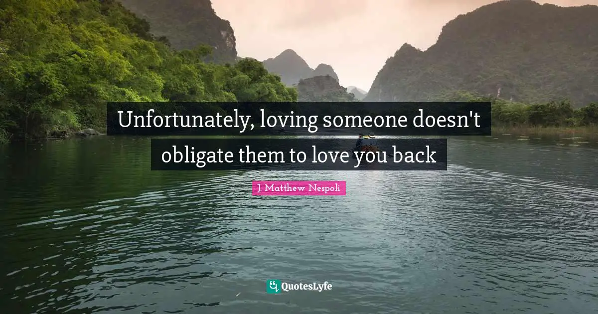 J. Matthew Nespoli Quotes: "Unfortunately, loving someone doesn't obligate them to love you back"