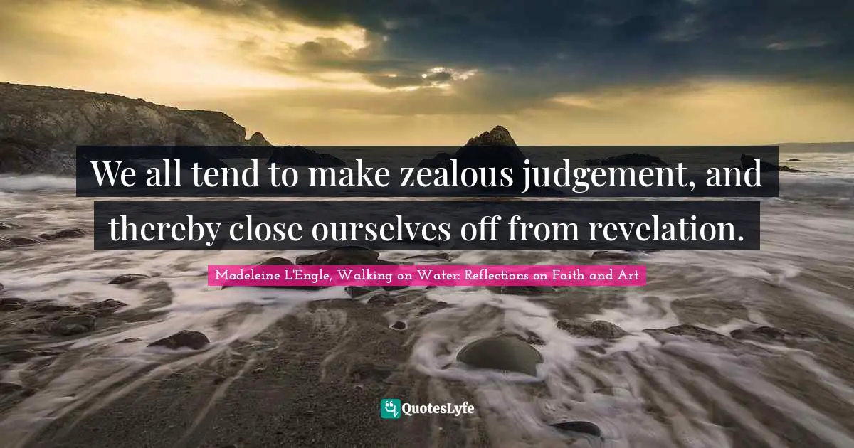 We all tend to make zealous judgement, and thereby close ourselves off from revelation.