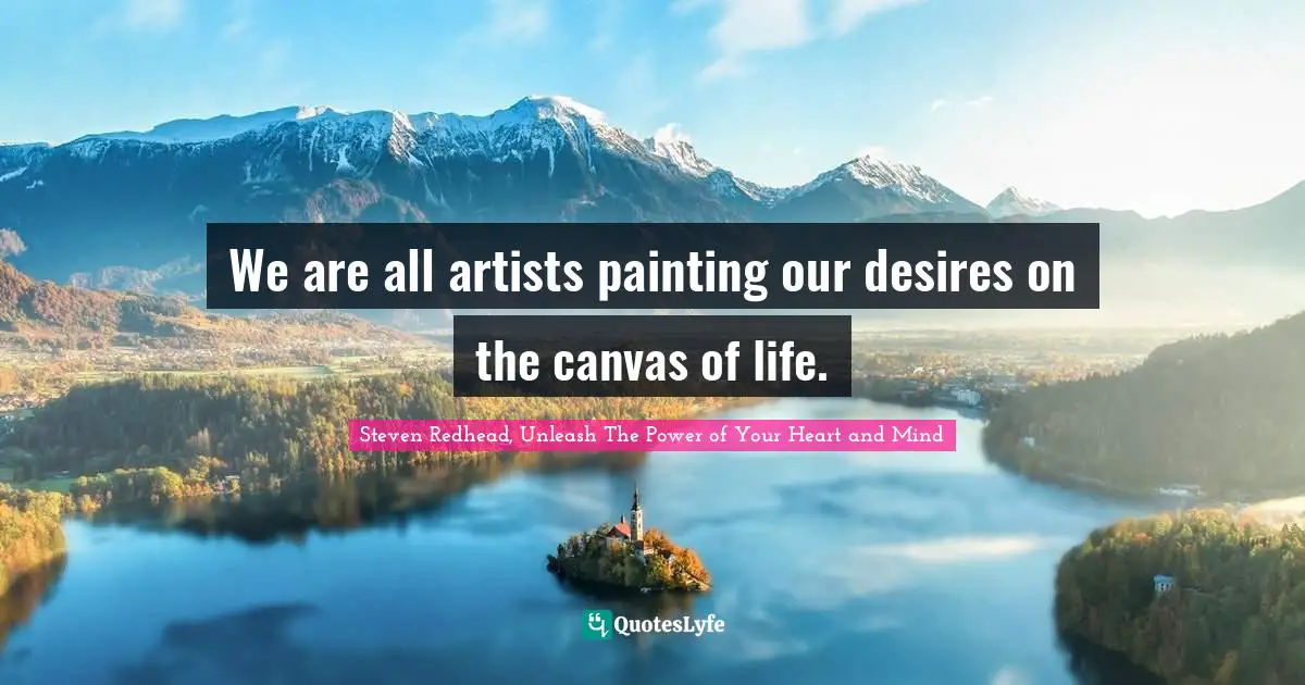 We are all artists painting our desires on the canvas of life.