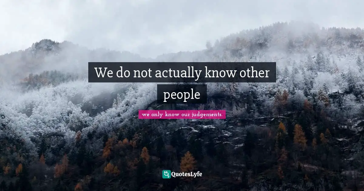 Living Your Best Life Quotes: "We do not actually know other people"